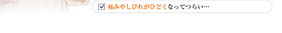 痛みやしびれがひどくなってつらい…