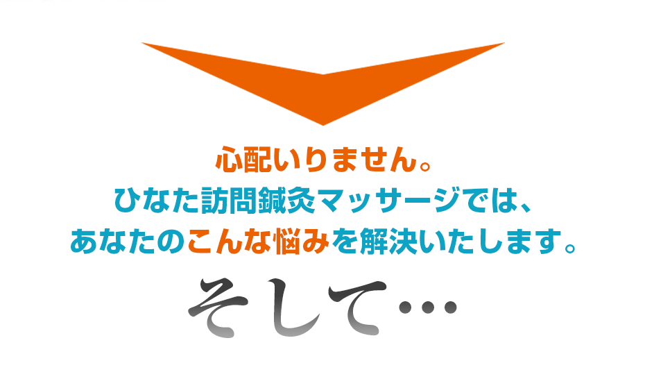 心配いりません。ひなた訪問鍼灸マッサージでは、あなたのこんな悩みを解決いたします。そして・・・