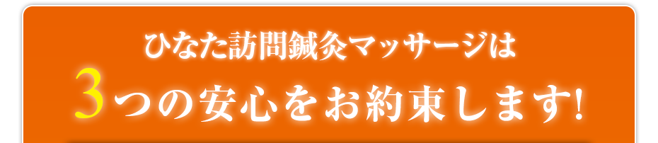 ひなた訪問鍼灸マッサージは3つの安心をお約束します!